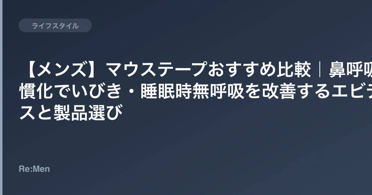 【メンズ】マウステープおすすめ比較｜鼻呼吸習慣化でいびき・睡眠時無呼吸を改善するエビデンスと製品選び のメインビジュアル