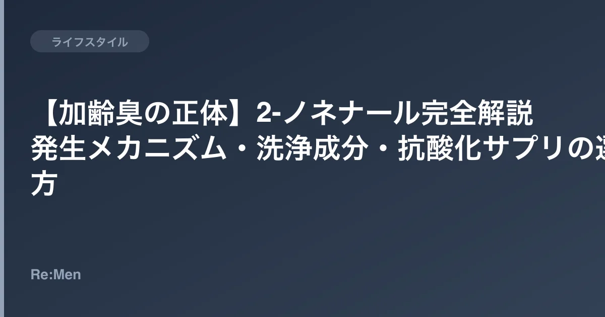【加齢臭の正体】2-ノネナール完全解説｜発生メカニズム・洗浄成分・抗酸化サプリの選び方 のメインビジュアル