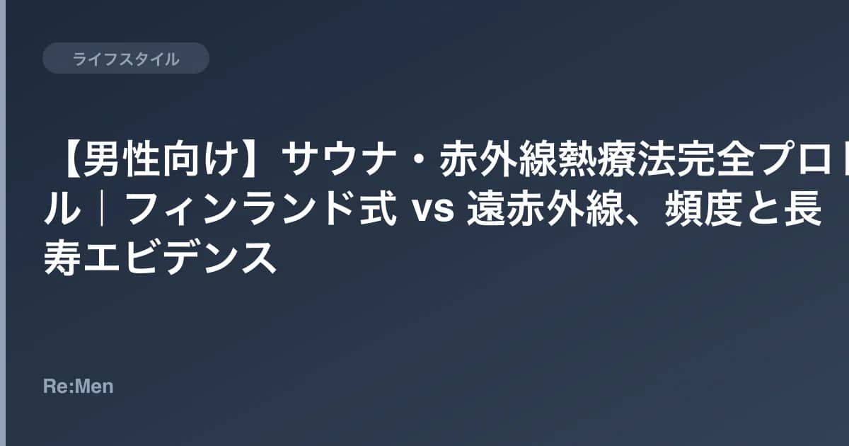 【男性向け】サウナ・赤外線熱療法完全プロトコル｜フィンランド式 vs 遠赤外線、頻度と長寿エビデンス のメインビジュアル