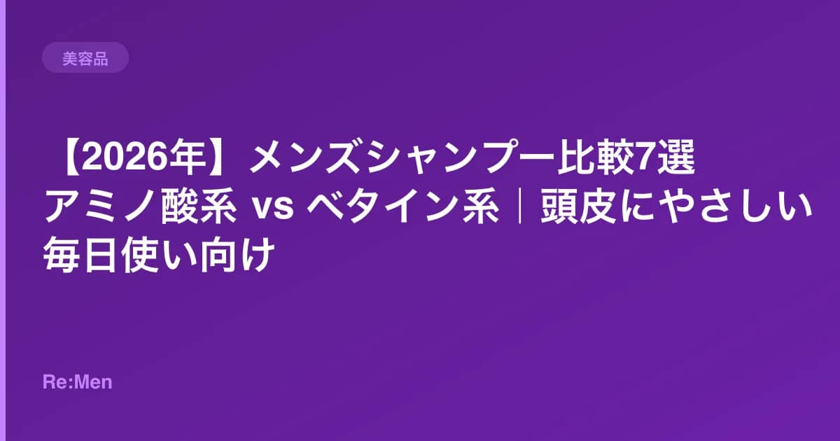 【2026年】メンズシャンプー比較7選｜アミノ酸系 vs ベタイン系｜頭皮にやさしい毎日使い向け のメインビジュアル