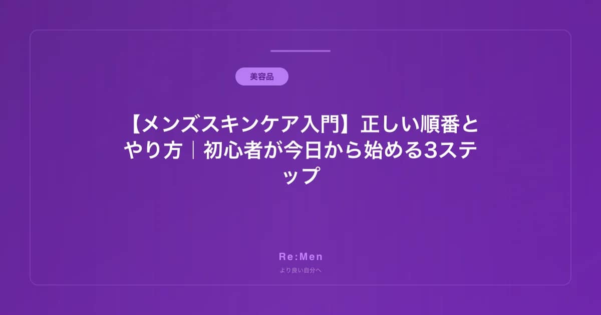 【メンズスキンケア入門】正しい順番とやり方｜初心者が今日から始める3ステップ のメインビジュアル