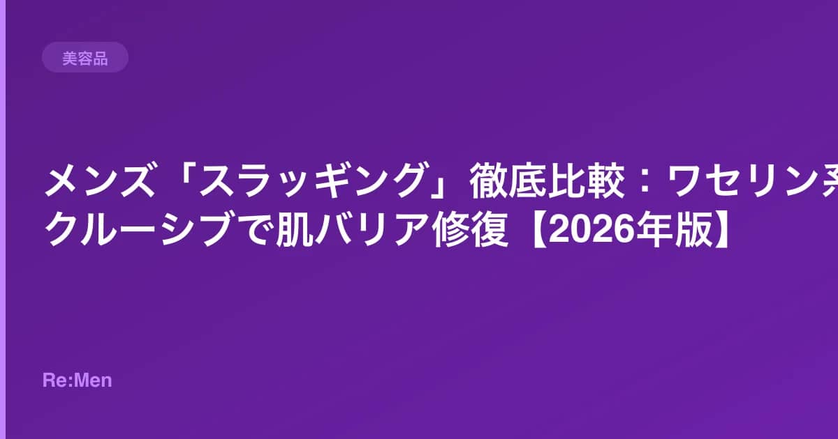 メンズ「スラッギング」徹底比較：ワセリン系オクルーシブで肌バリア修復【2026年版】 のメインビジュアル