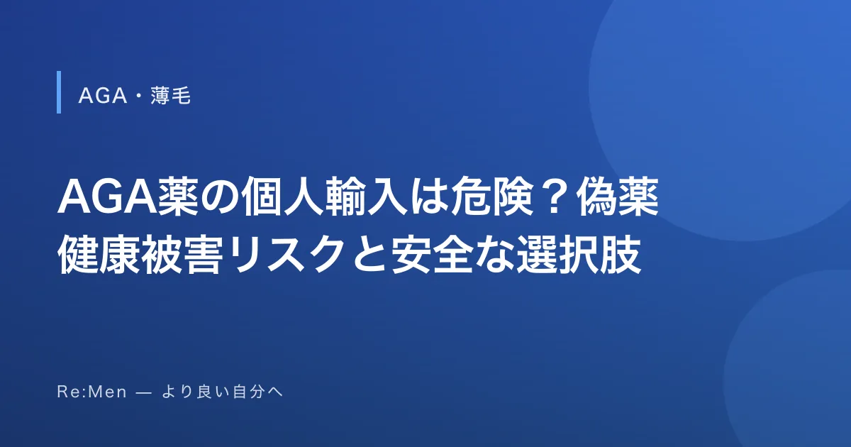 AGA薬の個人輸入は危険？偽薬・健康被害リスクと安全な選択肢
