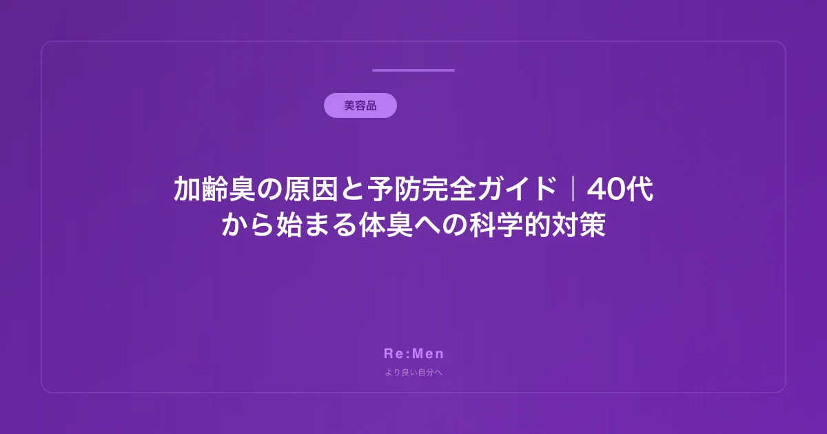 加齢臭の原因と予防完全ガイド｜40代から始まる体臭への科学的対策