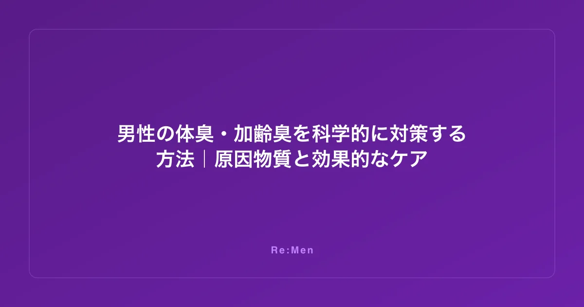 男性の体臭・加齢臭を科学的に対策する方法｜原因物質と効果的なケア
