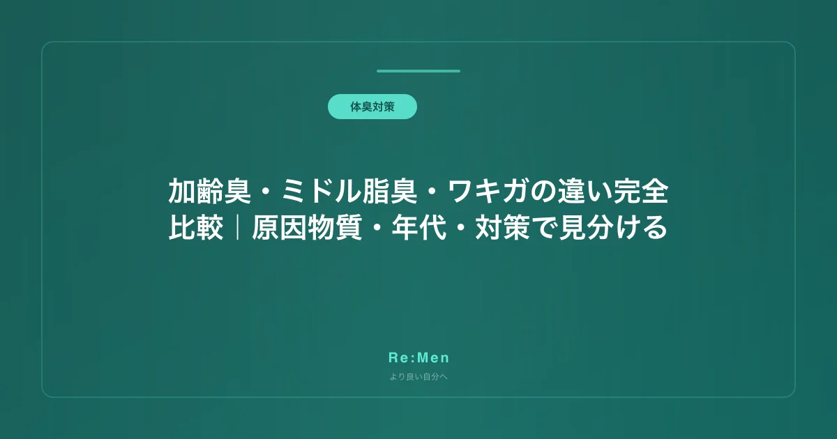 加齢臭・ミドル脂臭・ワキガの違い完全比較｜原因物質・年代・対策で見分ける