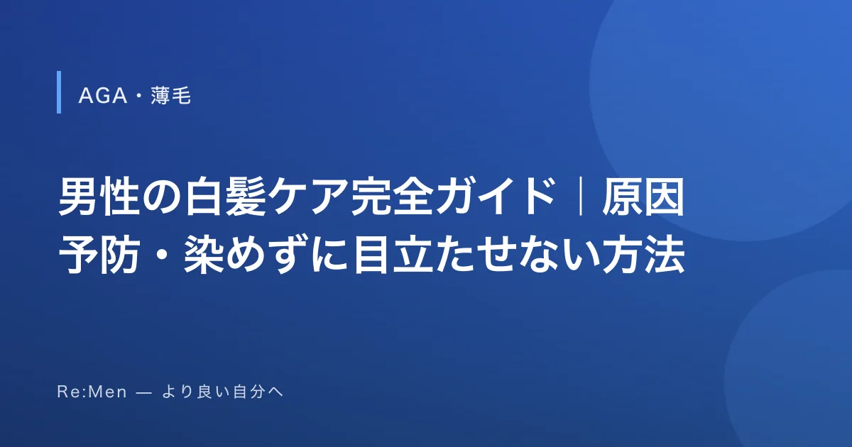 男性の白髪ケア完全ガイド｜原因・予防・染めずに目立たせない方法