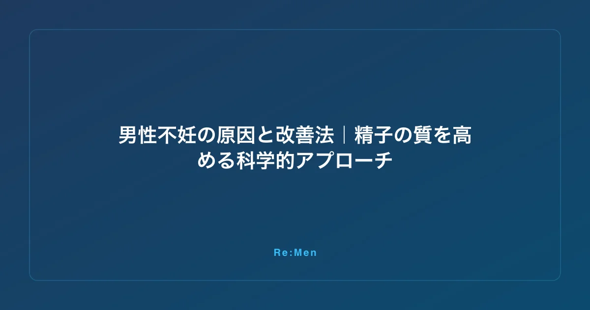 男性不妊の原因と改善法｜精子の質を高める科学的アプローチ