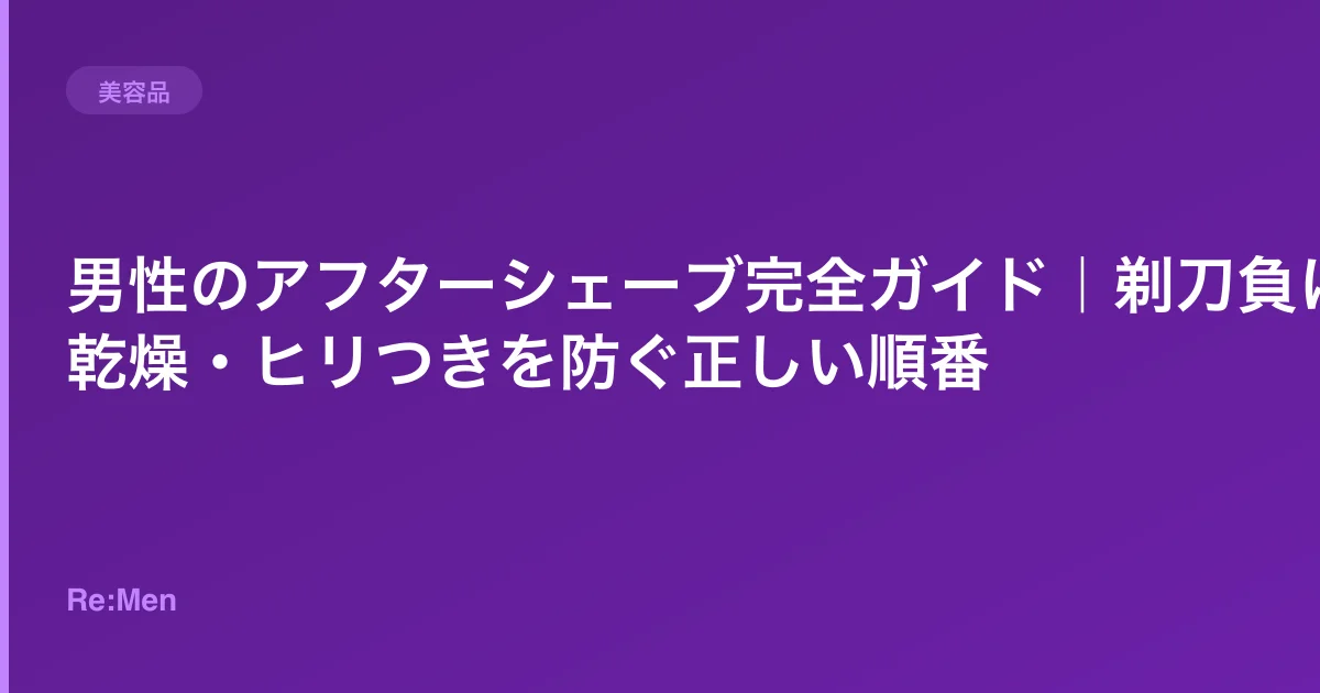 男性のアフターシェーブ完全ガイド｜剃刀負け・乾燥・ヒリつきを防ぐ正しい順番のサムネイル画像