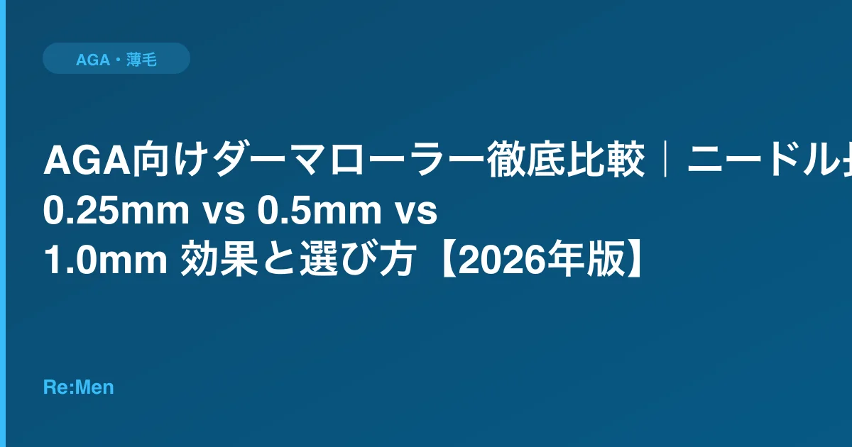 AGA向けダーマローラー徹底比較｜ニードル長0.25mm vs 0.5mm vs 1.0mm 効果と選び方【2026年版】