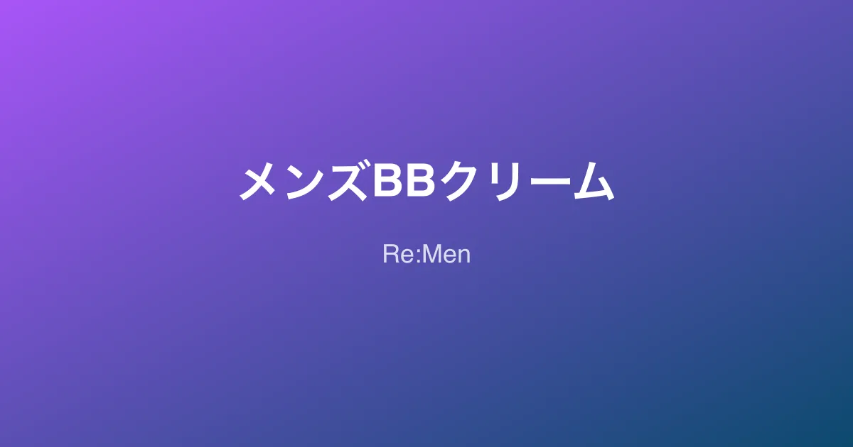 メンズBBクリーム完全ガイド｜初心者でも失敗しない選び方と塗り方