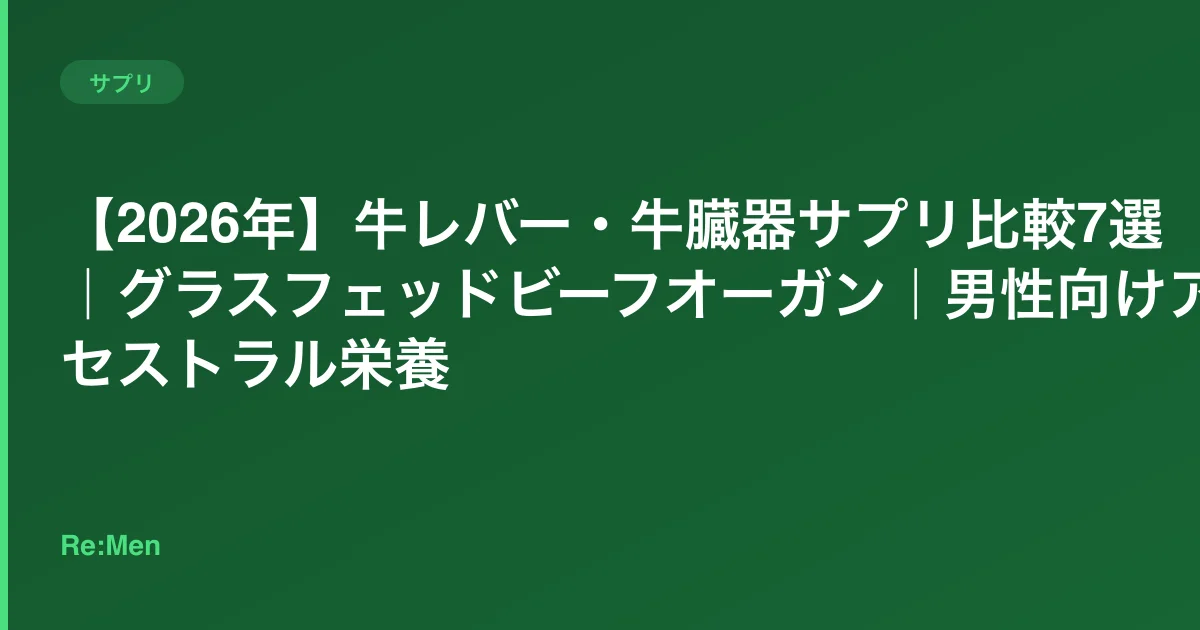 【2026年】牛レバー・牛臓器サプリ比較7選｜グラスフェッドビーフオーガン｜男性向けアンセストラル栄養のサムネイル画像
