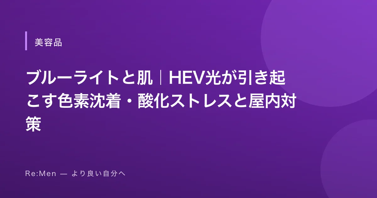 ブルーライトと肌｜HEV光が引き起こす色素沈着・酸化ストレスと屋内対策