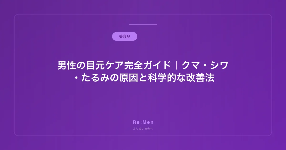 男性の目元ケア完全ガイド|クマ・シワ・たるみの原因と科学的な改善法