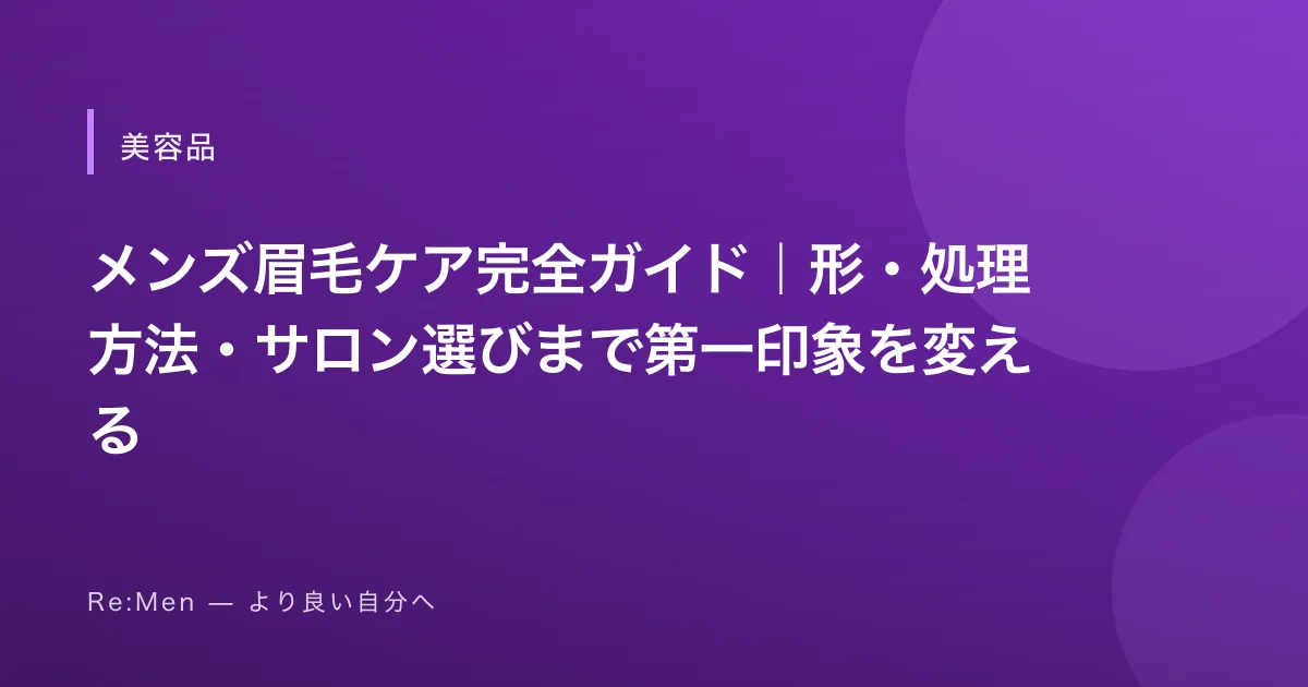 メンズ眉毛ケア完全ガイド｜形・処理方法・サロン選びまで第一印象を変える