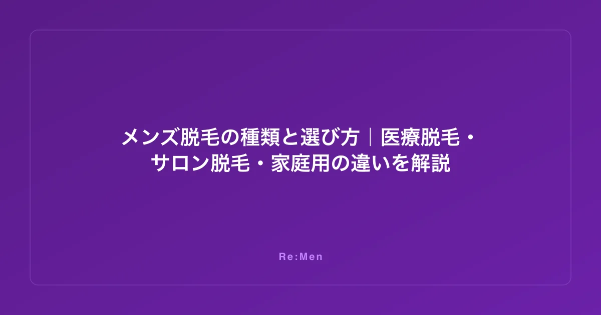 メンズ脱毛の種類と選び方｜医療脱毛・サロン脱毛・家庭用の違いを解説