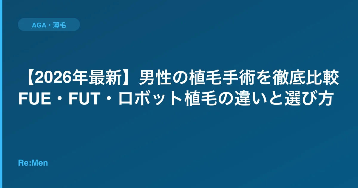 【2026年最新】男性の植毛手術を徹底比較｜FUE・FUT・ロボット植毛の違いと選び方