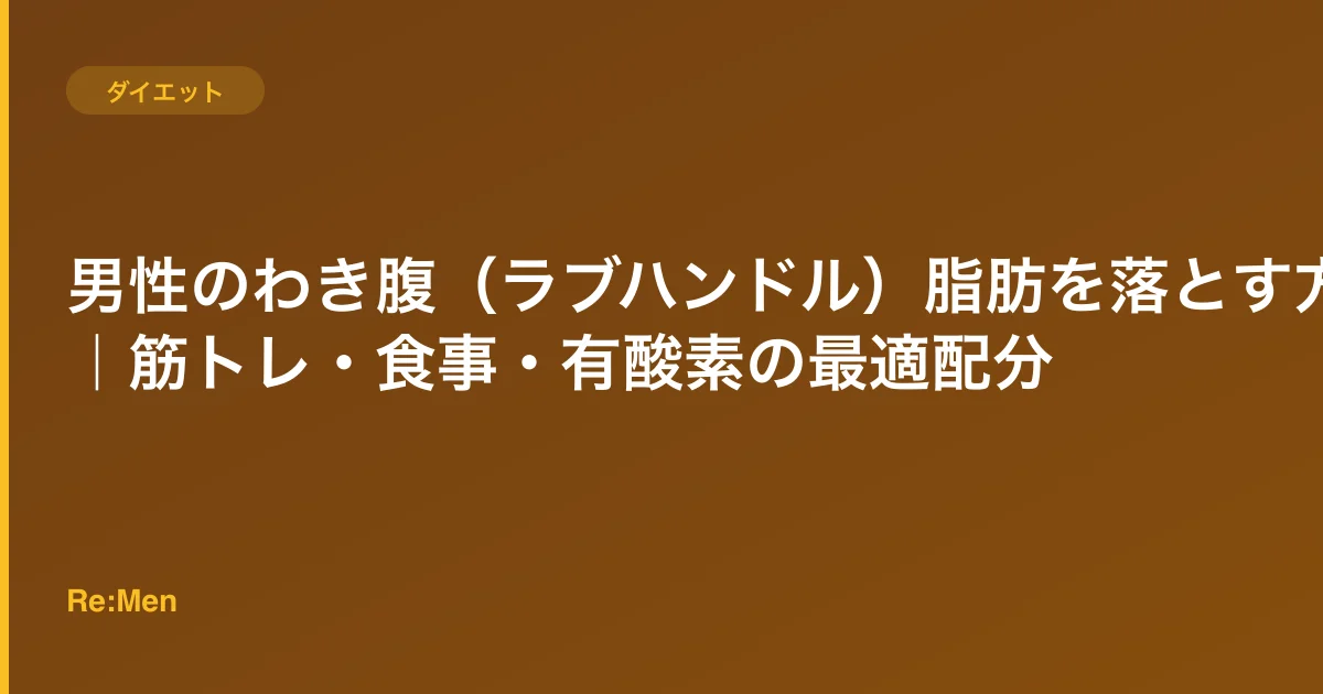 男性のわき腹（ラブハンドル）脂肪を落とす方法｜筋トレ・食事・有酸素の最適配分