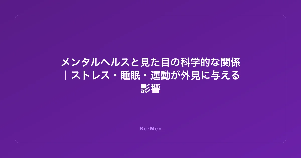 メンタルヘルスと見た目の科学的な関係｜ストレス・睡眠・運動が外見に与える影響