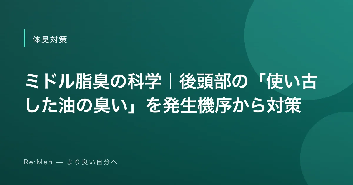 ミドル脂臭の科学｜後頭部の「使い古した油の臭い」を発生機序から対策のサムネイル画像