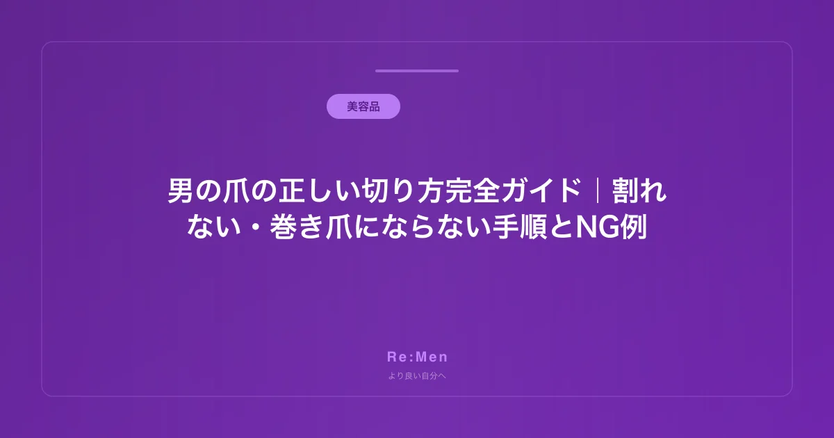 男の爪の正しい切り方完全ガイド｜割れない・巻き爪にならない手順とNG例