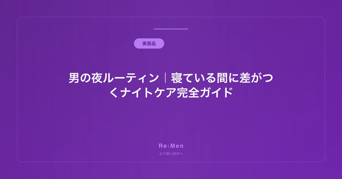 男の夜ルーティン|寝ている間に差がつくナイトケア完全ガイド