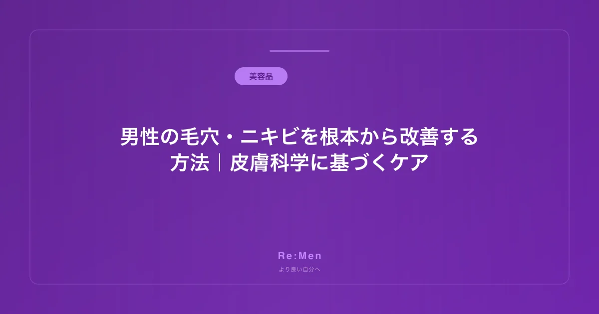 男性の毛穴・ニキビを根本から改善する方法｜皮膚科学に基づくケア