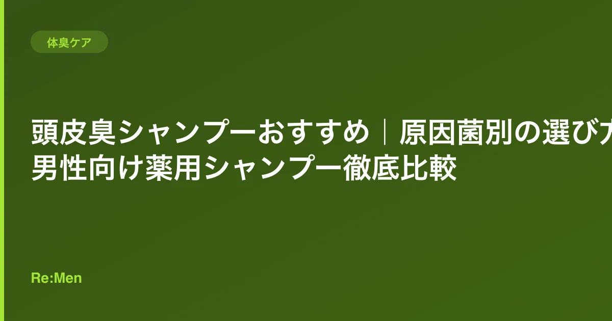 頭皮臭シャンプーおすすめ｜原因菌別の選び方と男性向け薬用シャンプー徹底比較