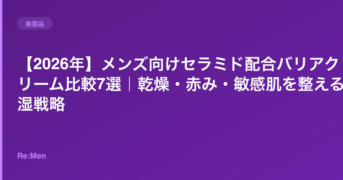 【2026年】メンズ向けセラミド配合バリアクリーム比較7選｜乾燥・赤み・敏感肌を整える保湿戦略のサムネイル画像