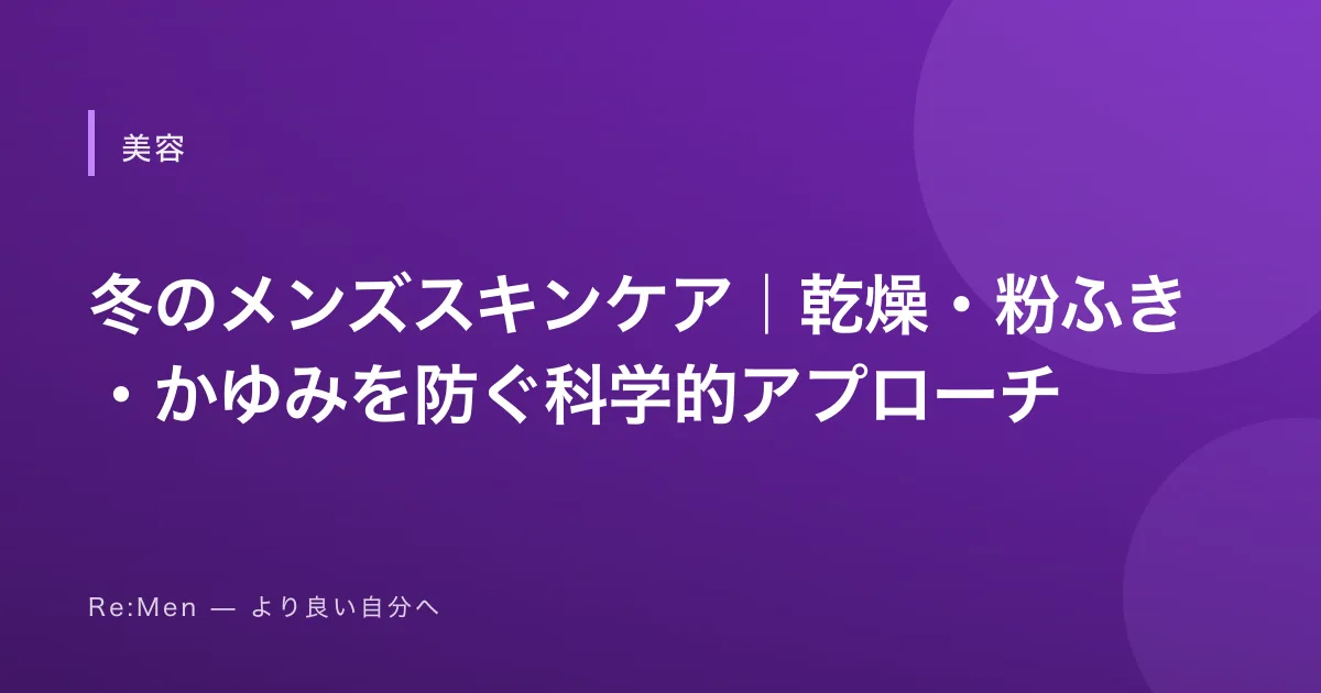 冬のメンズスキンケア｜乾燥・粉ふき・かゆみを防ぐ科学的アプローチ
