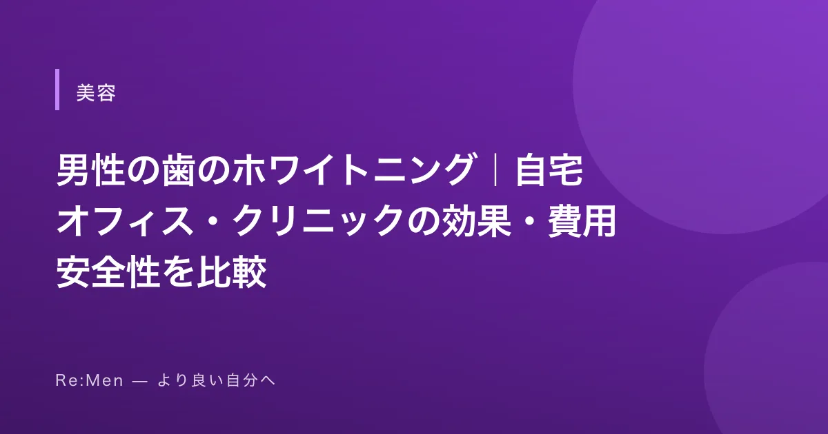 男性の歯のホワイトニング｜自宅・オフィス・クリニックの効果・費用・安全性を比較