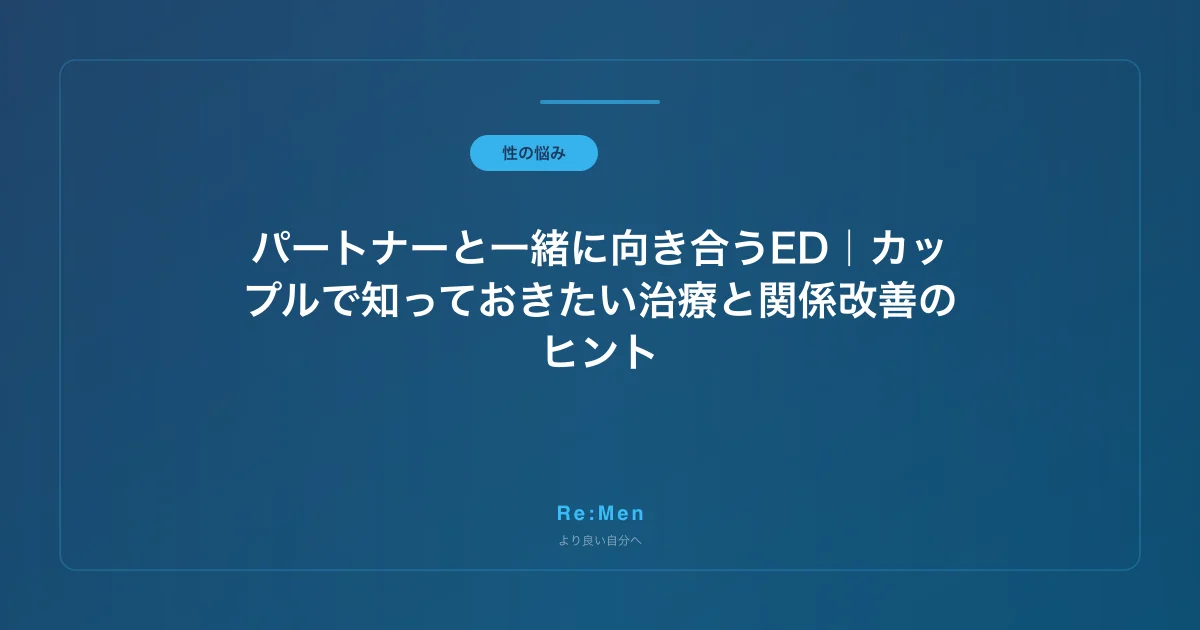 パートナーと一緒に向き合うED|カップルで知っておきたい治療と関係改善のヒント