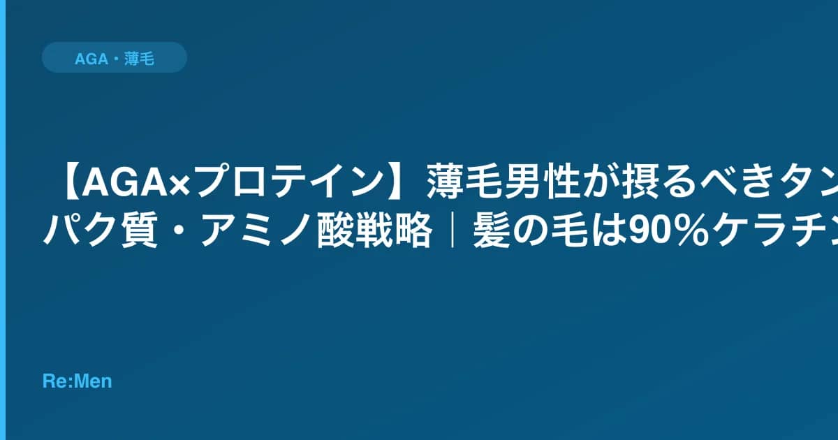【AGA×プロテイン】薄毛男性が摂るべきタンパク質・アミノ酸戦略|髪の毛は90%ケラチン のメインビジュアル