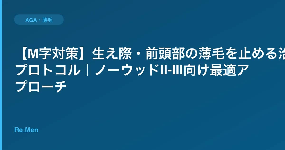 【M字対策】生え際・前頭部の薄毛を止める治療プロトコル|ノーウッドII-III向け最適アプローチ のメインビジュアル