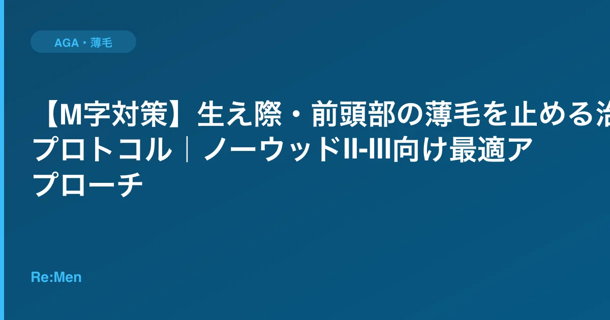 【M字対策】生え際・前頭部の薄毛を止める治療プロトコル|ノーウッドII-III向け最適アプローチのサムネイル画像