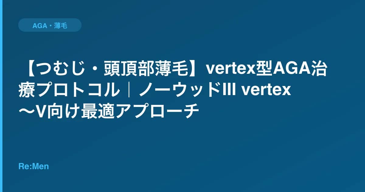 【つむじ・頭頂部薄毛】vertex型AGA治療プロトコル|ノーウッドIII vertex〜V向け最適アプローチ のメインビジュアル