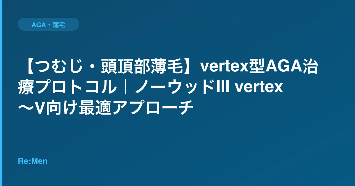 【つむじ・頭頂部薄毛】vertex型AGA治療プロトコル|ノーウッドIII vertex〜V向け最適アプローチのサムネイル画像