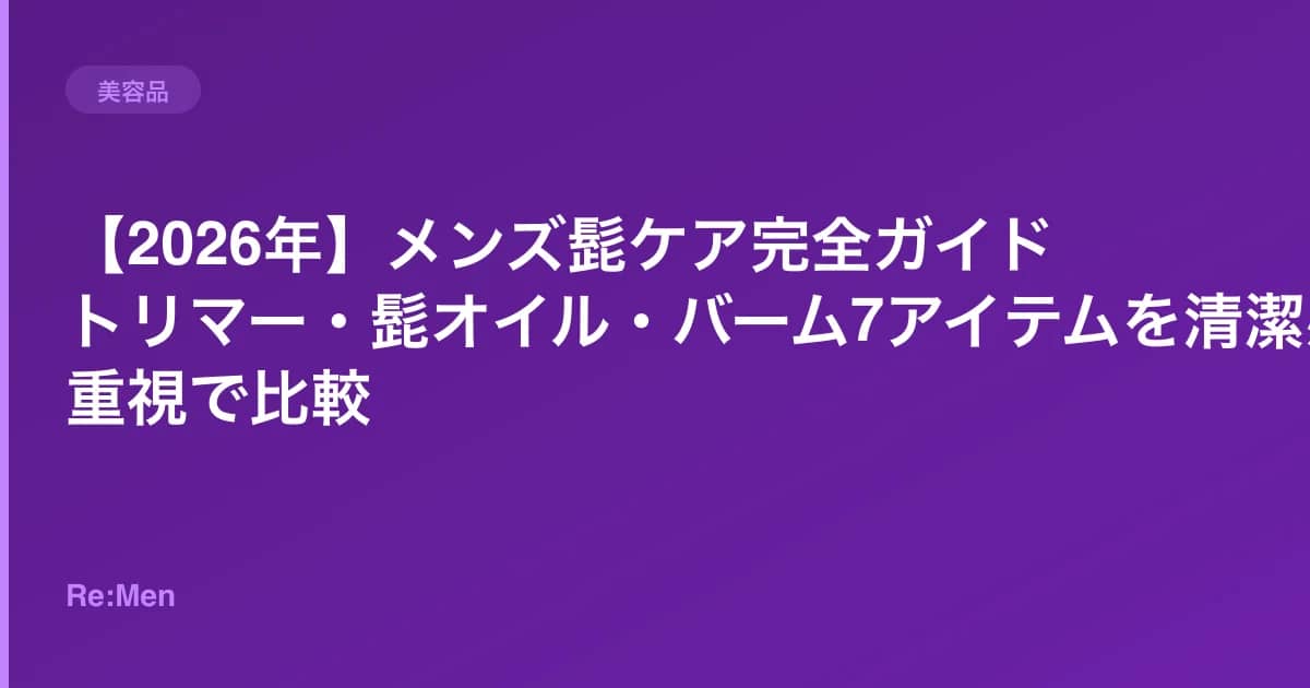 【2026年】メンズ髭ケア完全ガイド|トリマー・髭オイル・バーム7アイテムを清潔感重視で比較 のメインビジュアル
