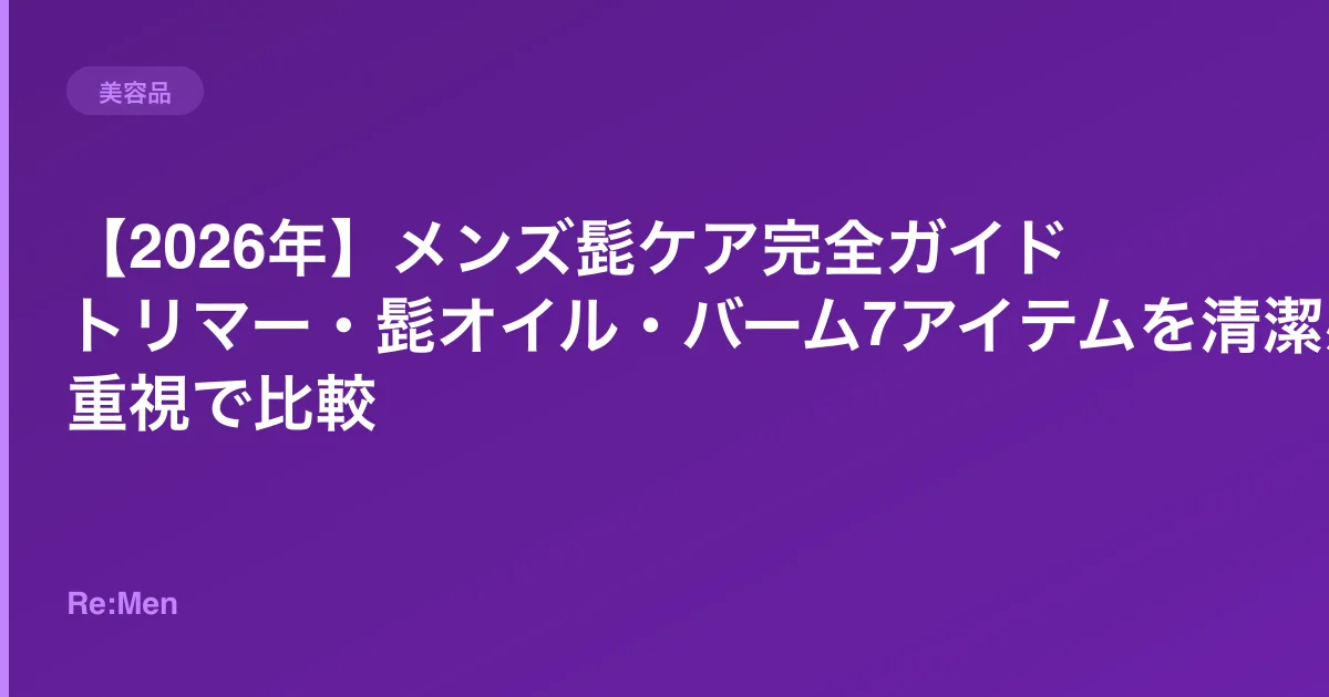 【2026年】メンズ髭ケア完全ガイド|トリマー・髭オイル・バーム7アイテムを清潔感重視で比較のサムネイル画像