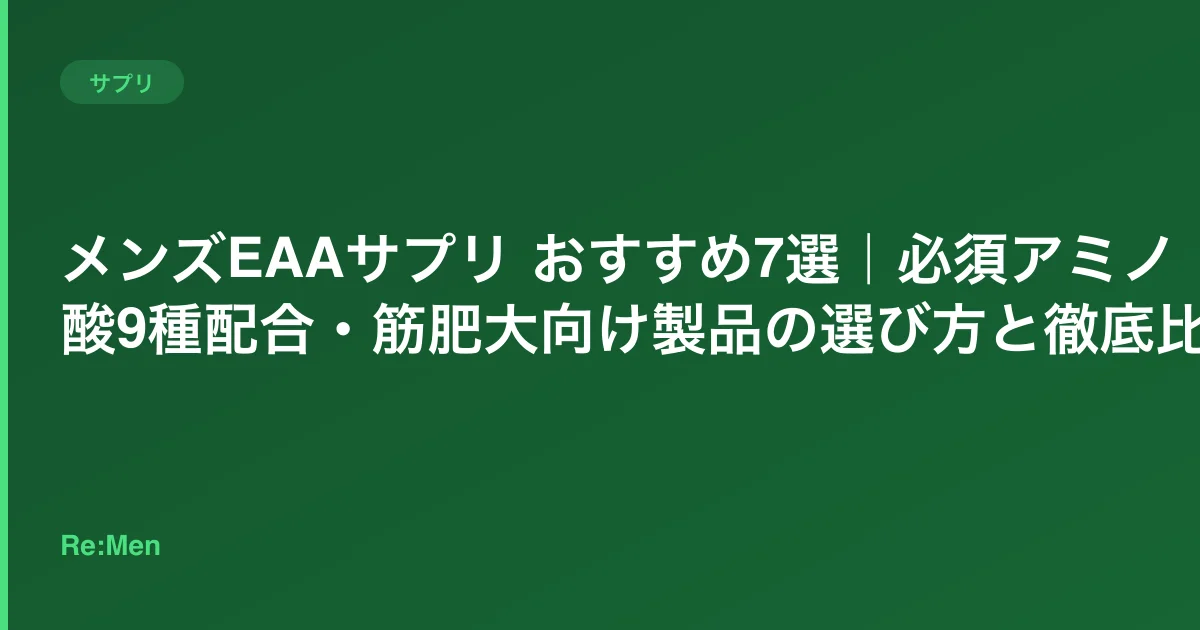 メンズEAAサプリ おすすめ7選|必須アミノ酸9種配合・筋肥大向け製品の選び方と徹底比較