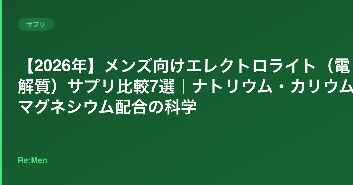 【2026年】メンズ向けエレクトロライト(電解質)サプリ比較7選|ナトリウム・カリウム・マグネシウム配合の科学 のメインビジュアル