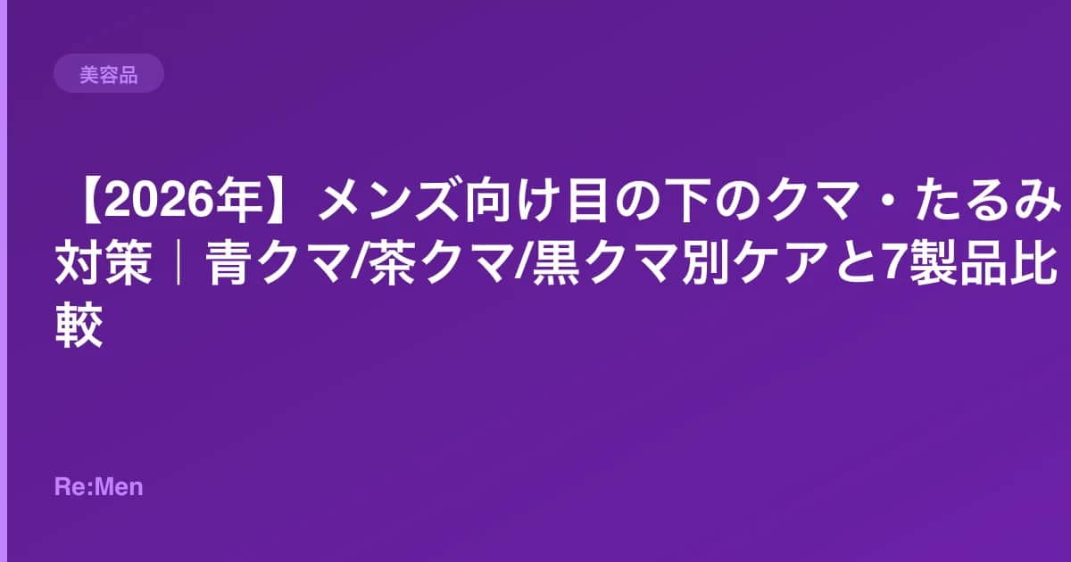 【2026年】メンズ向け目の下のクマ・たるみ対策|青クマ/茶クマ/黒クマ別ケアと7製品比較 のメインビジュアル