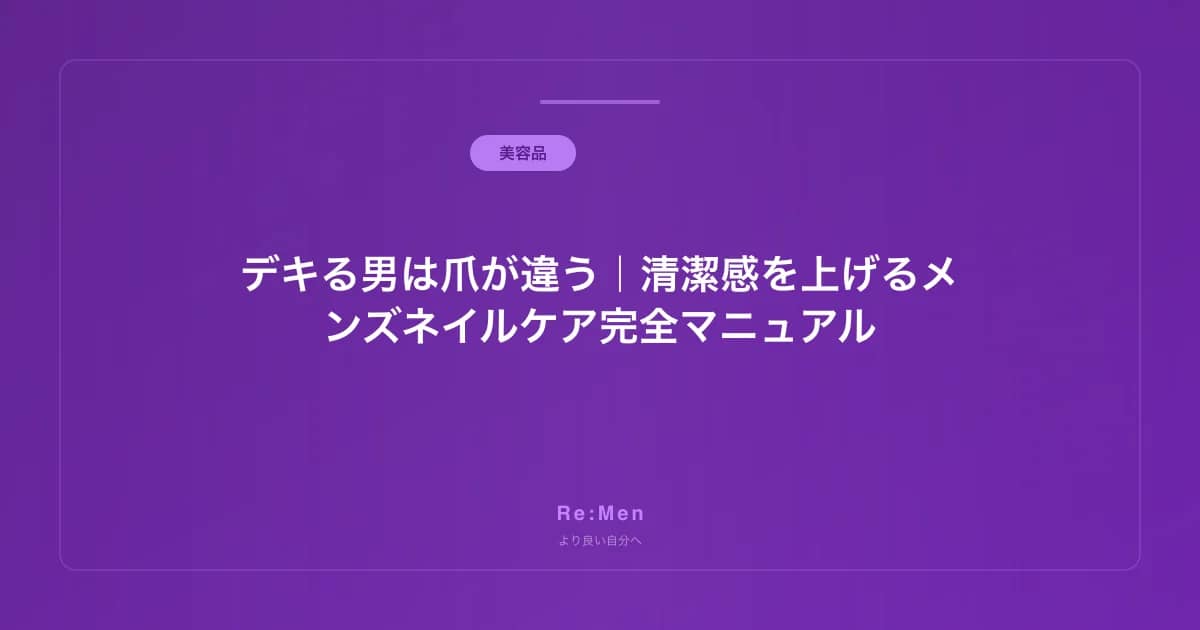 メンズネイルケア完全ガイド|男の爪の切り方・手入れ・綺麗に整えるコツを徹底解説 のメインビジュアル