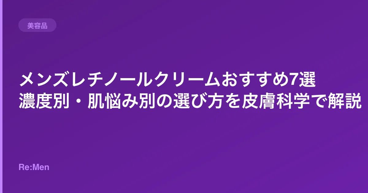 メンズレチノールクリームおすすめ7選|濃度別・肌悩み別の選び方を皮膚科学で解説