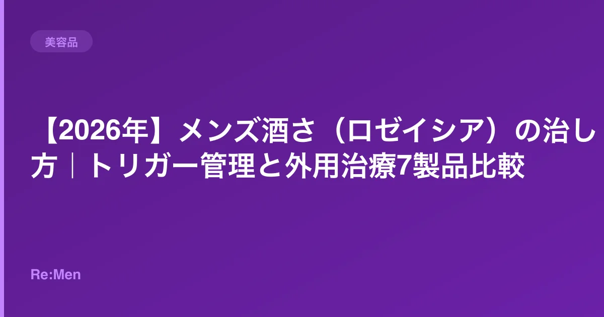 【2026年】メンズ酒さ(ロゼイシア)の治し方|トリガー管理と外用治療7製品比較のサムネイル画像