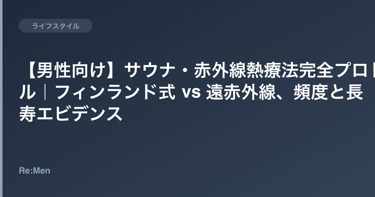 【男性向け】サウナ・赤外線熱療法完全プロトコル|フィンランド式 vs 遠赤外線、頻度と長寿エビデンスのサムネイル画像