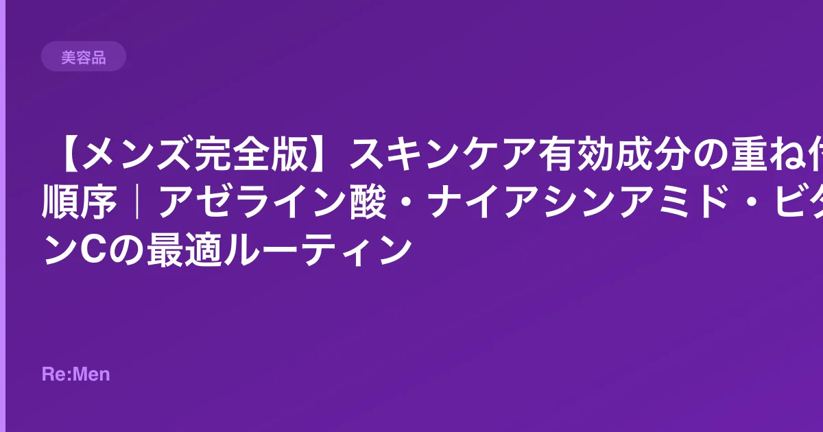 【メンズ完全版】スキンケア有効成分の重ね付け順序|アゼライン酸・ナイアシンアミド・ビタミンCの最適ルーティンのサムネイル画像