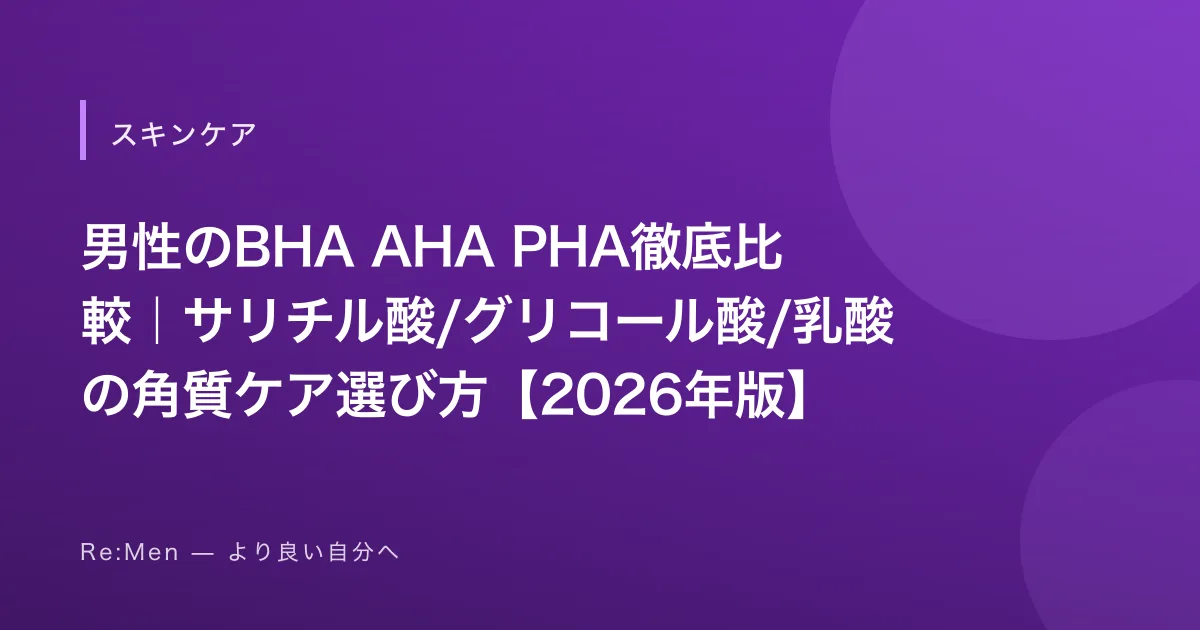 男性のBHA AHA PHA徹底比較|サリチル酸/グリコール酸/乳酸の角質ケア選び方【2026年版】