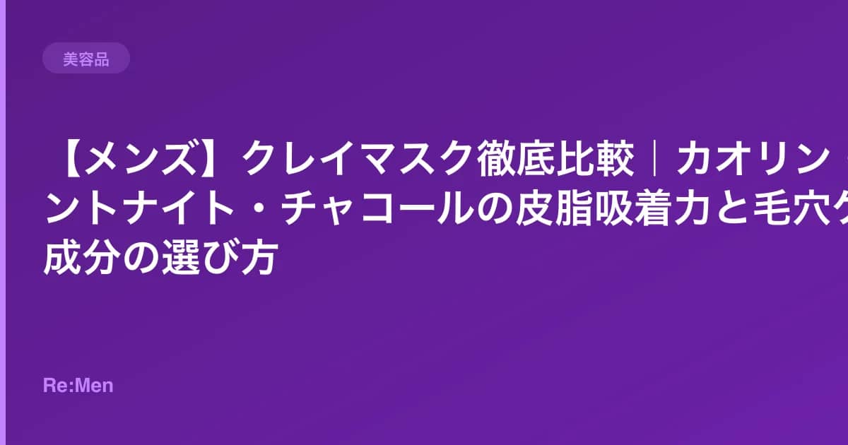 【メンズ】クレイマスク徹底比較|カオリン・ベントナイト・チャコールの皮脂吸着力と毛穴ケア成分の選び方 のメインビジュアル