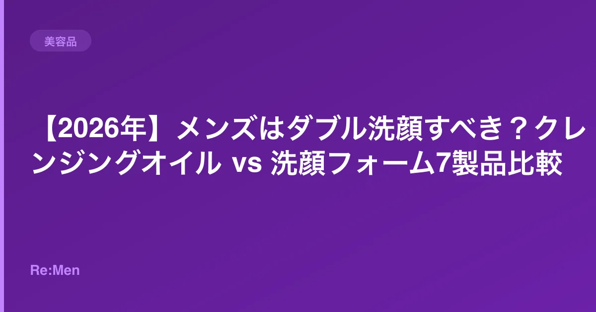 【2026年】メンズはダブル洗顔すべき?クレンジングオイル vs 洗顔フォーム7製品比較 のメインビジュアル